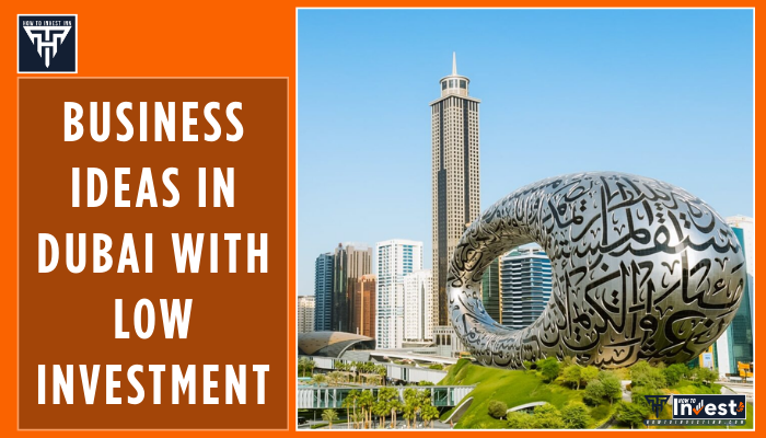 Business ideas in Dubai with low investment - How To Invest